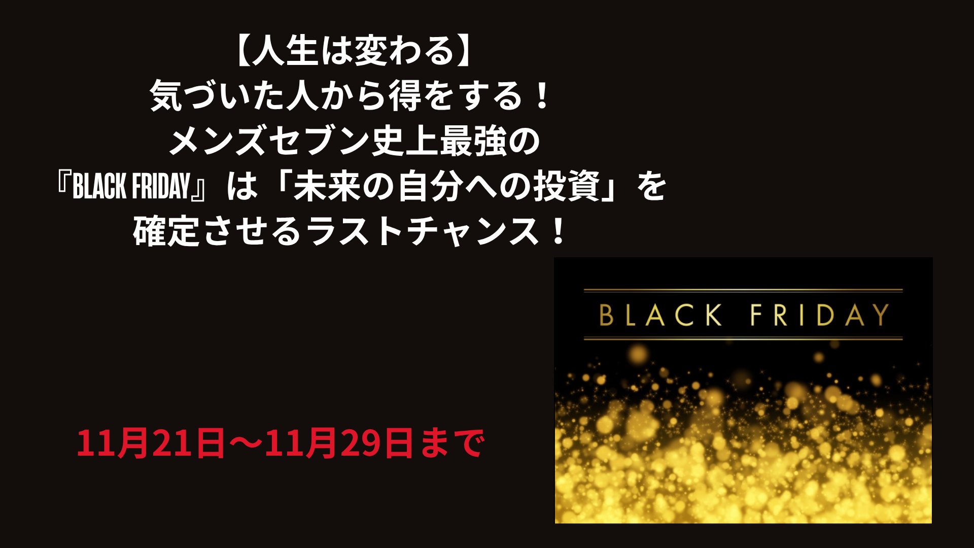 【人生は変わる】気づいた人から得をする！メンズセブン史上最強の『BLACK FRIDAY』は「未来の自分への投資」を確定させるラストチャンス！