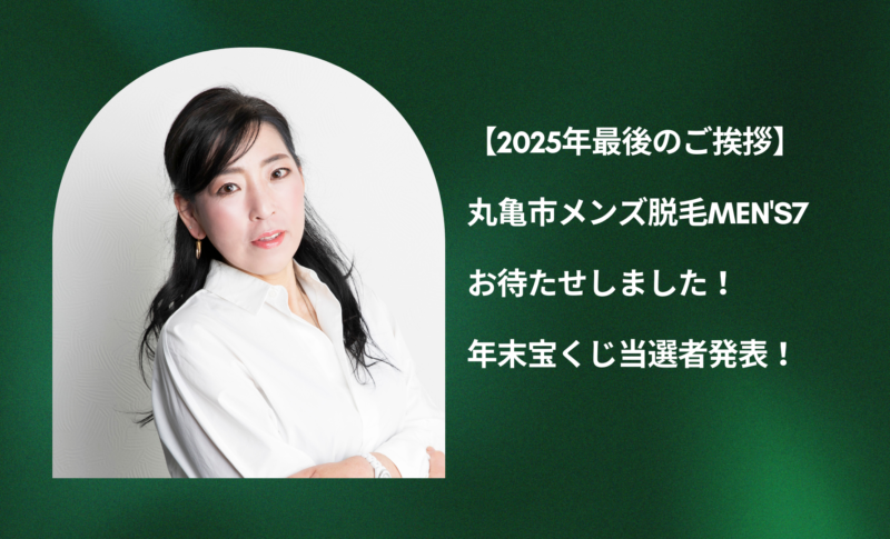 【2025年最後のご挨拶】丸亀市メンズ脱毛MEN'S7｜お待たせしました！年末宝くじ当選者発表！