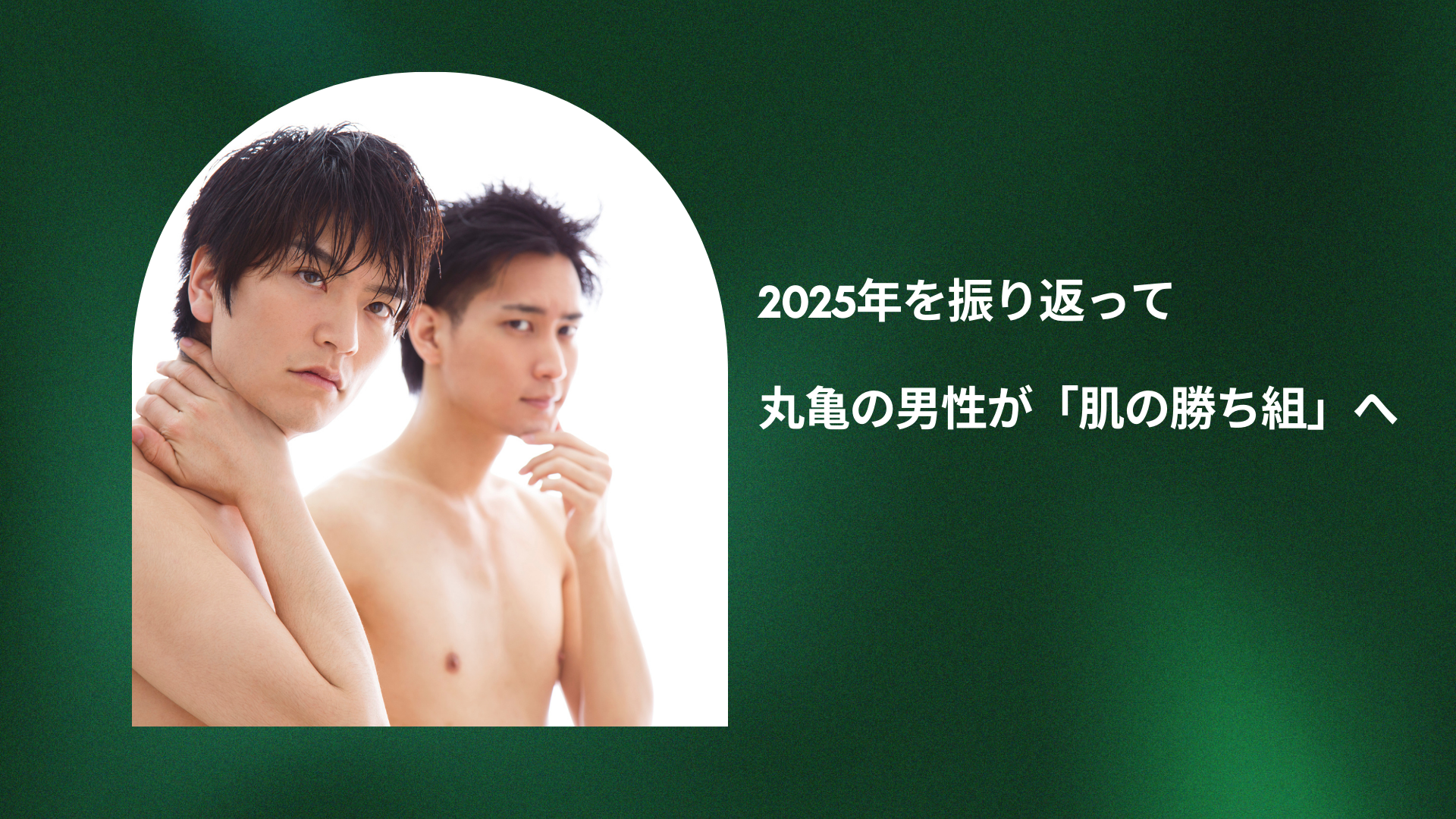 2025年を振り返って：丸亀の男性が「肌の勝ち組」へ