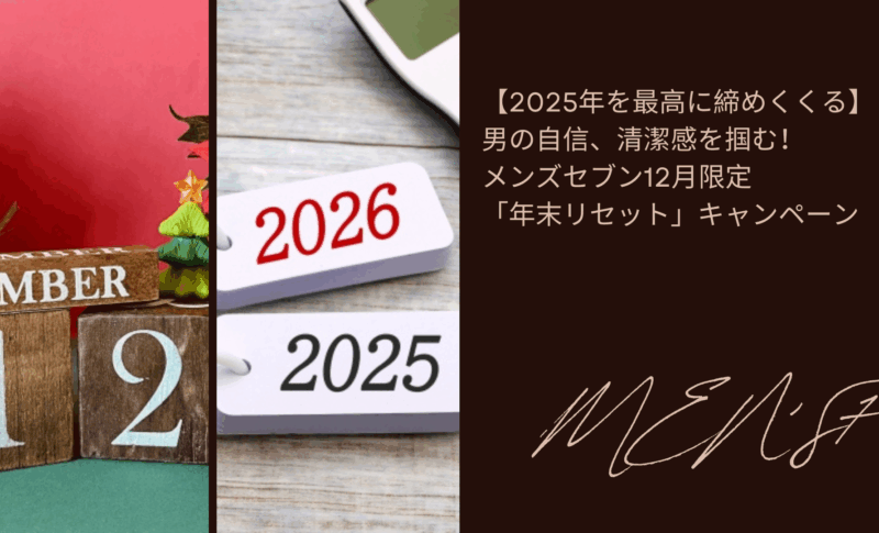 【2025年を最高に締めくくる】男の自信、清潔感を掴む！メンズセブン12月限定「年末リセット」キャンペーン