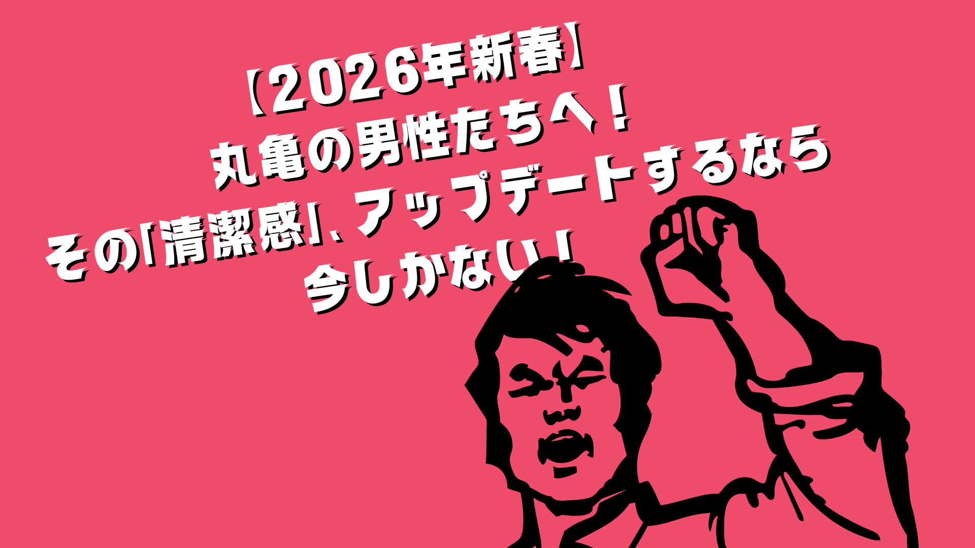 【2026年新春】丸亀の男性たちへ!その「清潔感」、アップデートするなら今しかない!