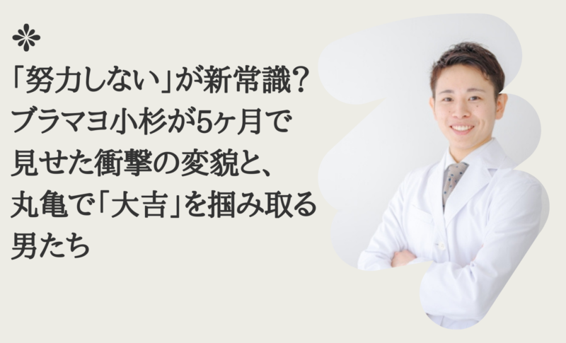 「努力しない」が新常識？ブラマヨ小杉が5ヶ月で見せた衝撃の変貌と、丸亀で「大吉」を掴み取る男たち
