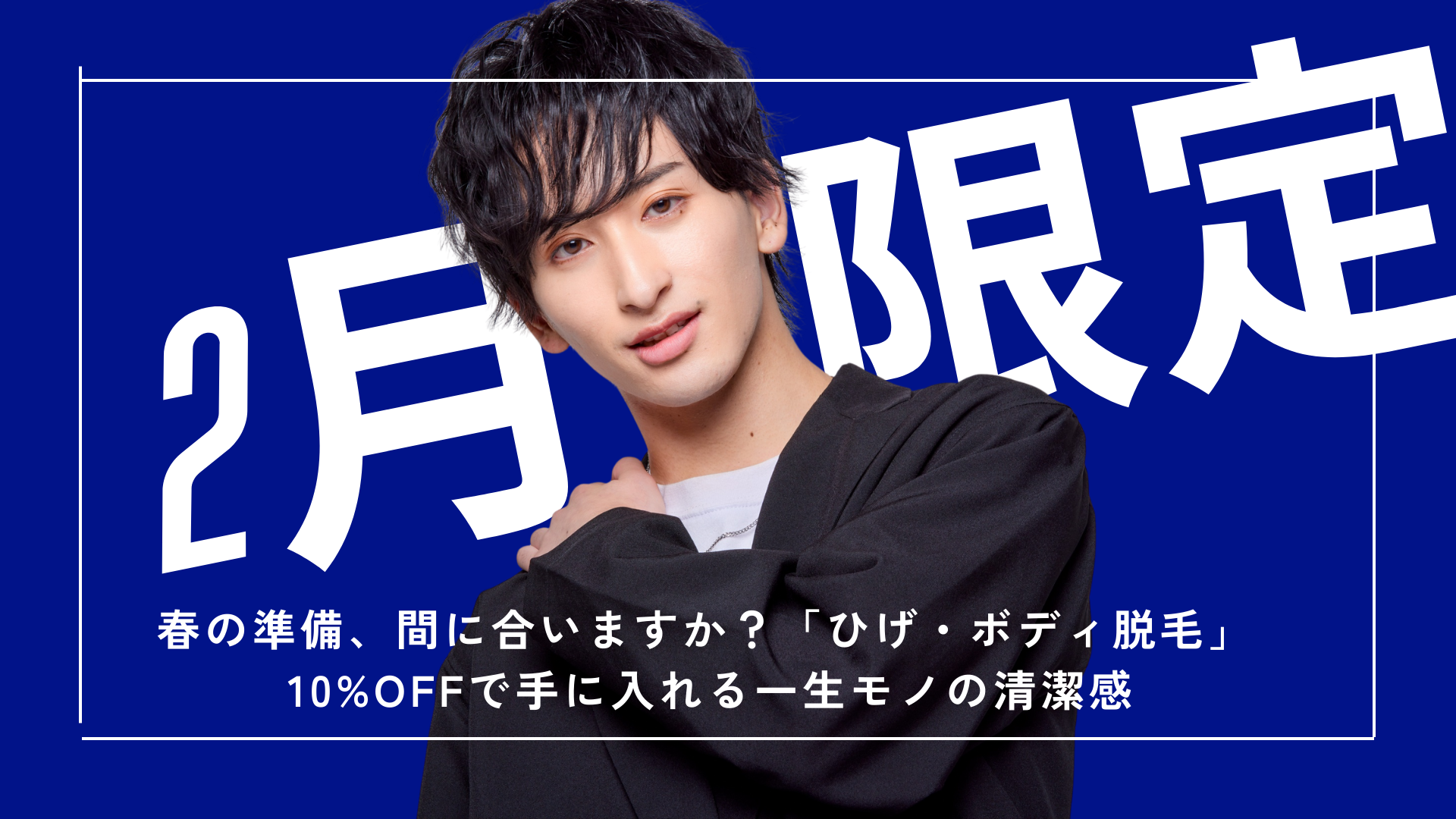 【2月限定】春の準備、間に合いますか？「ひげ・ボディ脱毛」10%OFFで手に入れる一生モノの清潔感