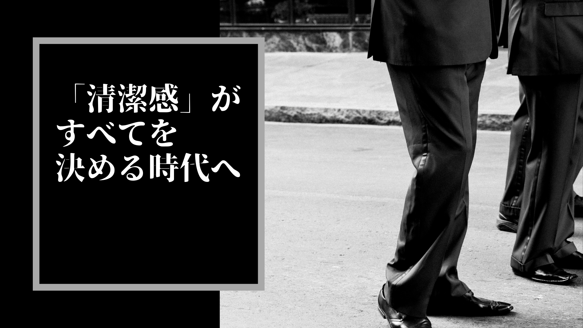 「清潔感」がすべてを決める時代へ