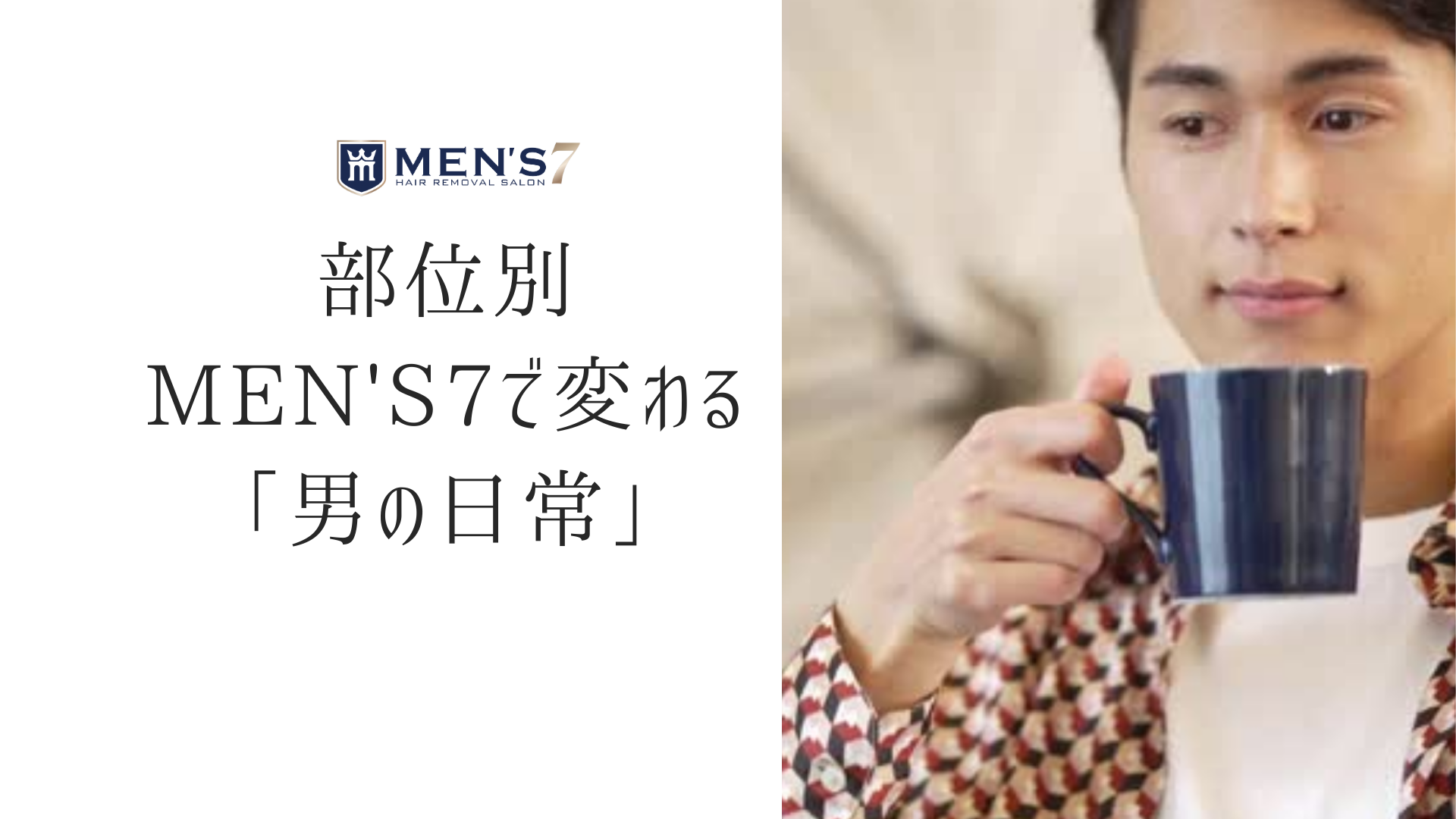 部位別:MEN'S7で変わる「男の日常」