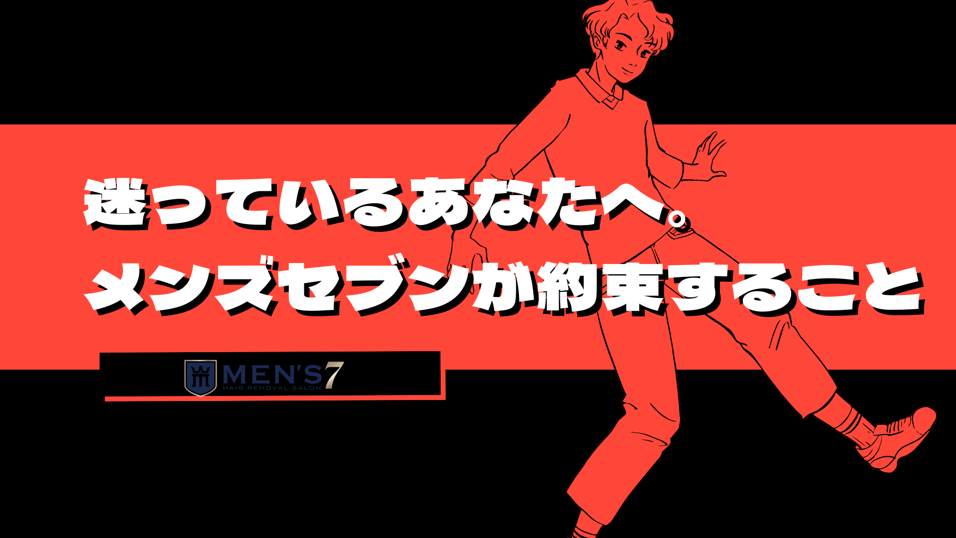 迷っているあなたへ。メンズセブンが約束すること