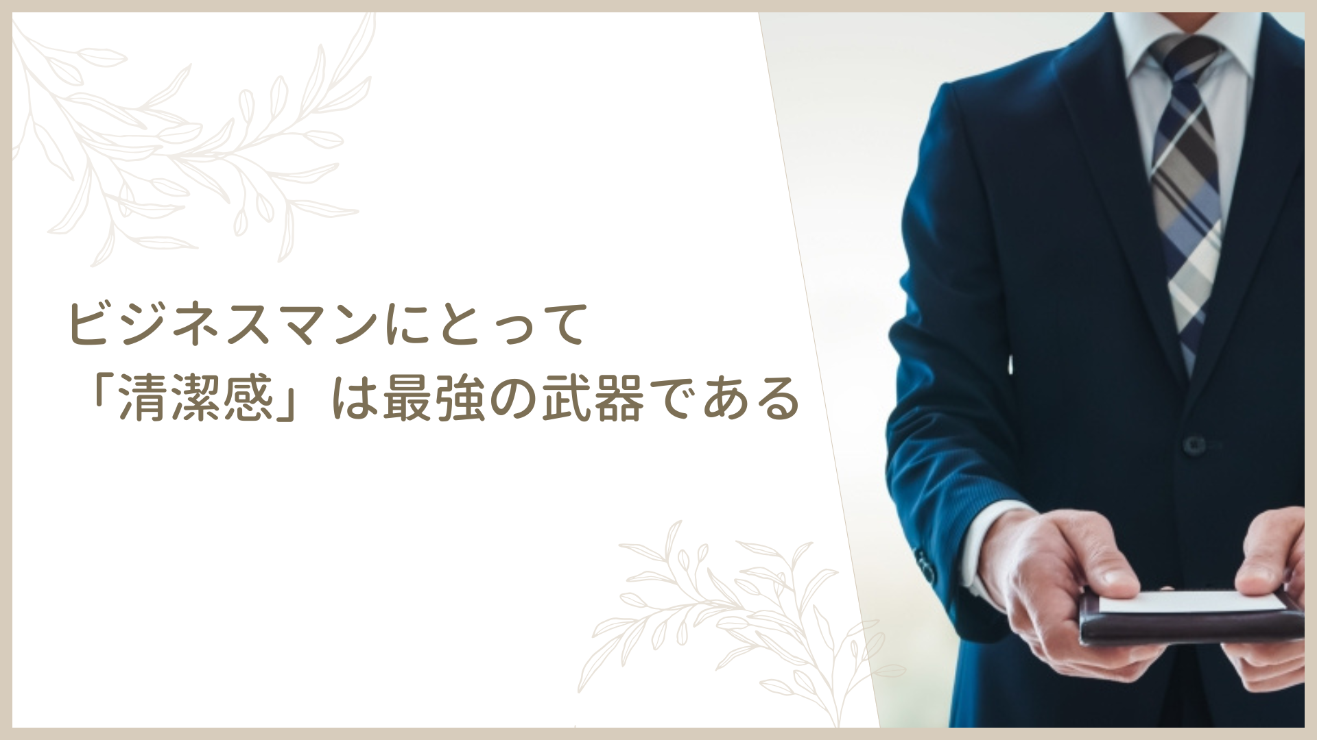 ビジネスマンにとって「清潔感」は最強の武器である