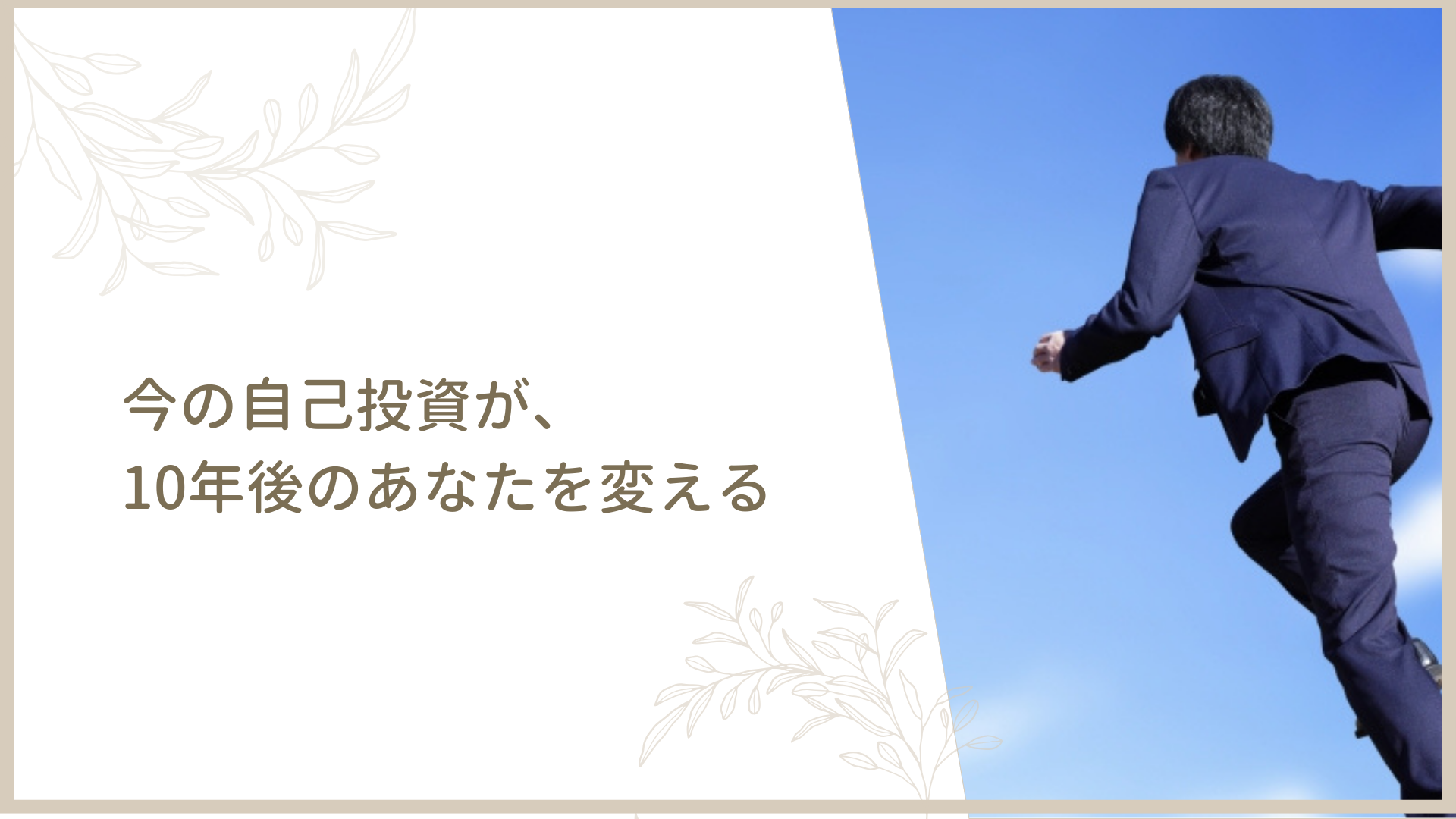 今の自己投資が、10年後のあなたを変える
