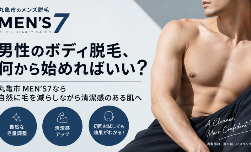 男性のボディ脱毛、何から始めればいい？丸亀市MEN’S7なら自然に毛を減らしながら清潔感のある肌へ