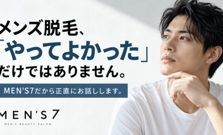メンズ脱毛、「やってよかった」だけではありません。MEN'S7だから正直にお話しします
