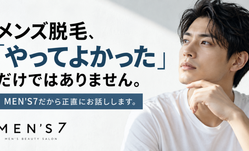 メンズ脱毛、「やってよかった」だけではありません。MEN'S7だから正直にお話しします
