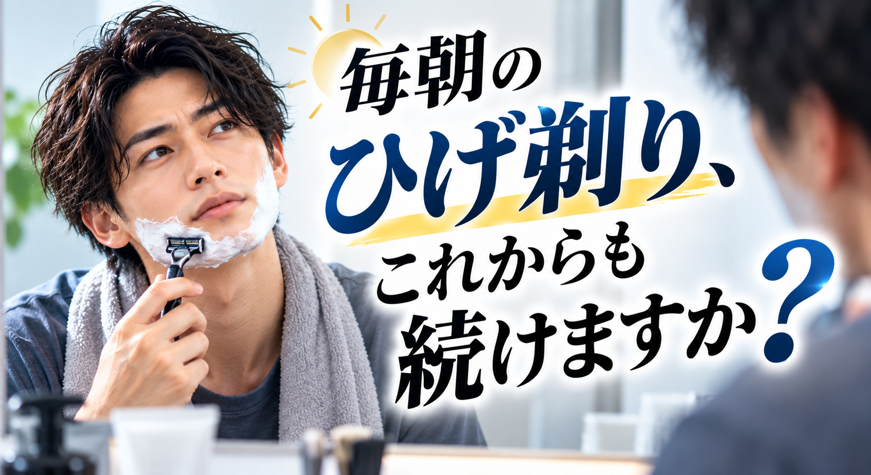 毎朝のひげ剃り、これからも続けますか？